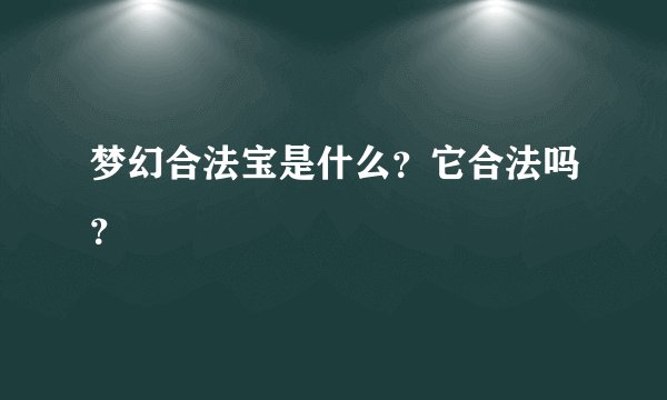 梦幻合法宝是什么？它合法吗？