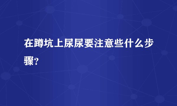 在蹲坑上尿尿要注意些什么步骤？