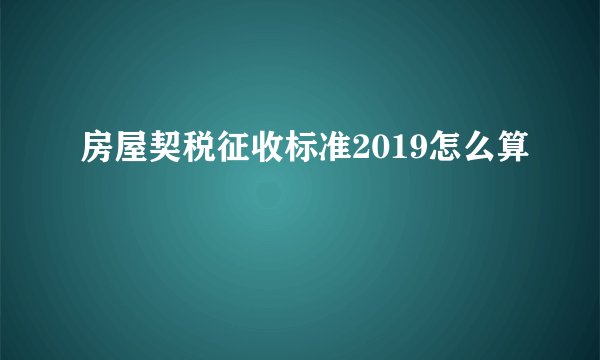 房屋契税征收标准2019怎么算