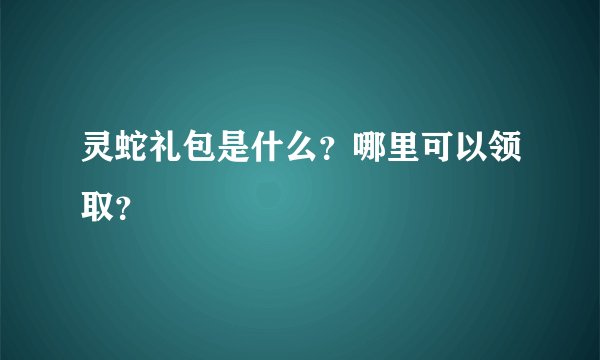 灵蛇礼包是什么？哪里可以领取？