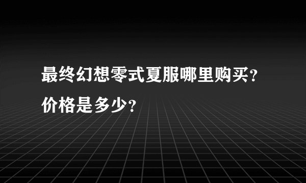 最终幻想零式夏服哪里购买？价格是多少？