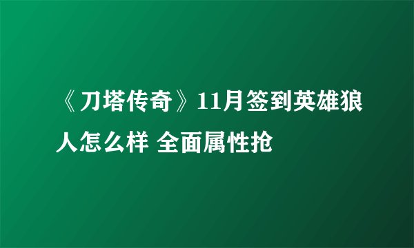 《刀塔传奇》11月签到英雄狼人怎么样 全面属性抢