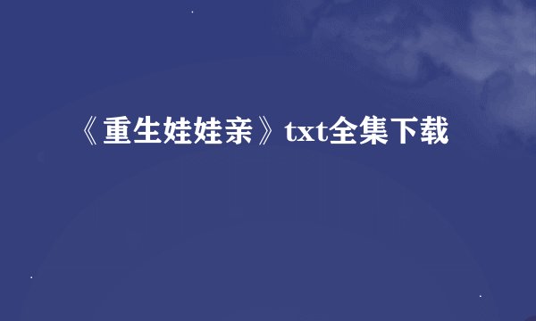 《重生娃娃亲》txt全集下载