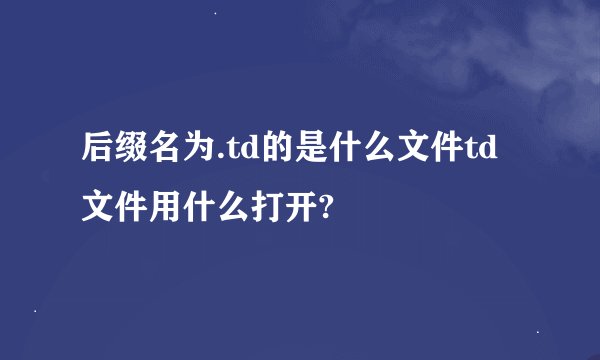 后缀名为.td的是什么文件td文件用什么打开?