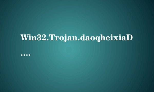 Win32.Trojan.daoqheixiaD.v018 盗Q黑侠怎样清除？请求帮助。