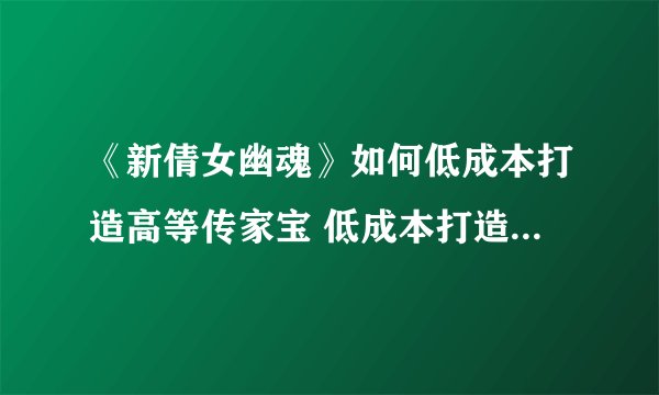 《新倩女幽魂》如何低成本打造高等传家宝 低成本打造高等传家宝攻略