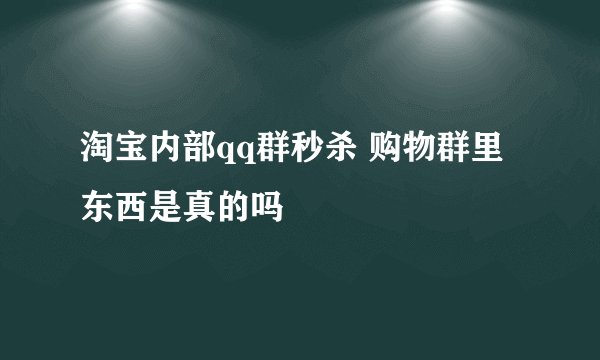 淘宝内部qq群秒杀 购物群里东西是真的吗