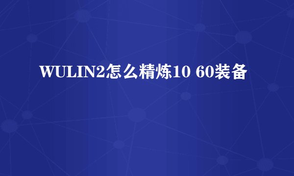 WULIN2怎么精炼10 60装备