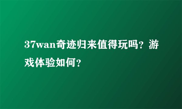 37wan奇迹归来值得玩吗？游戏体验如何？