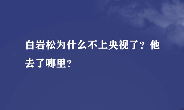 白岩松为什么不上央视了？他去了哪里？