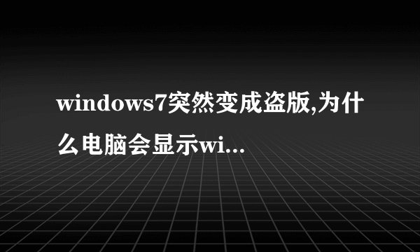 windows7突然变成盗版,为什么电脑会显示windows7为盗版