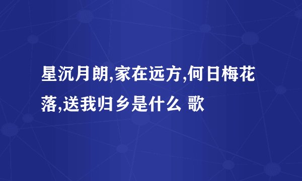 星沉月朗,家在远方,何日梅花落,送我归乡是什么 歌