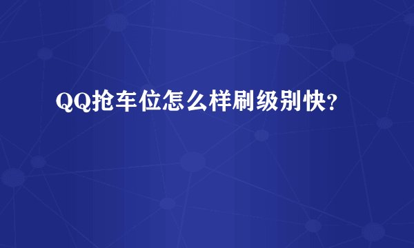 QQ抢车位怎么样刷级别快？