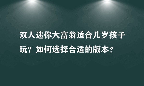 双人迷你大富翁适合几岁孩子玩？如何选择合适的版本？