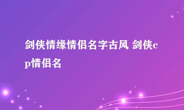 剑侠情缘情侣名字古风 剑侠cp情侣名