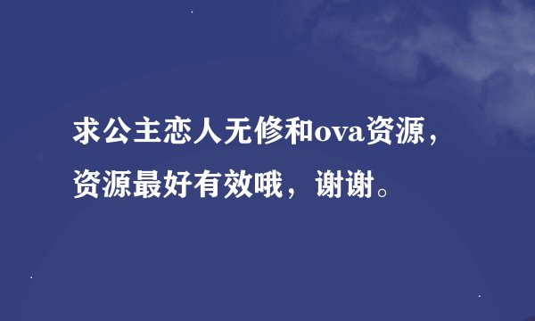 求公主恋人无修和ova资源，资源最好有效哦，谢谢。