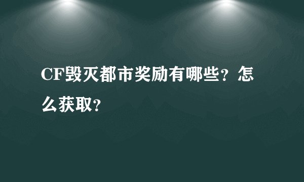 CF毁灭都市奖励有哪些？怎么获取？
