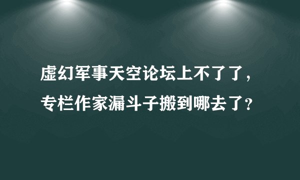 虚幻军事天空论坛上不了了，专栏作家漏斗子搬到哪去了？