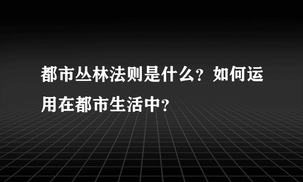 都市丛林法则是什么？如何运用在都市生活中？