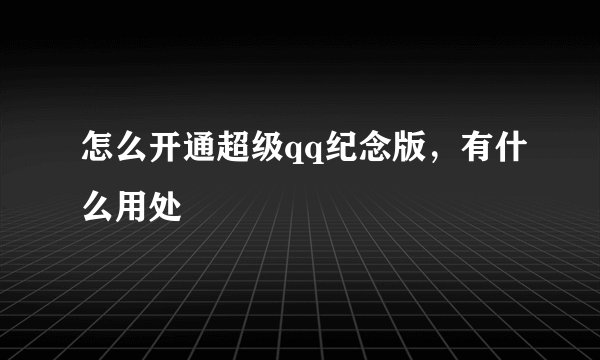 怎么开通超级qq纪念版,有什么用处