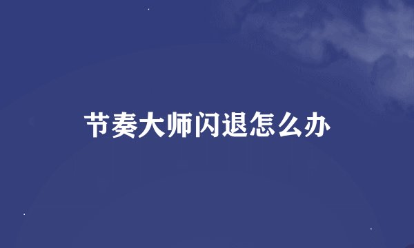 节奏大师闪退怎么办