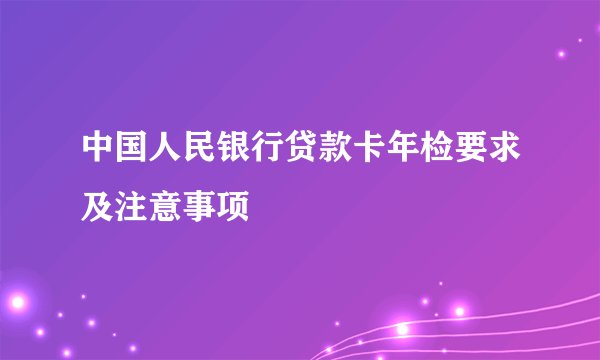 中国人民银行贷款卡年检要求及注意事项