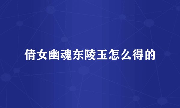 倩女幽魂东陵玉怎么得的