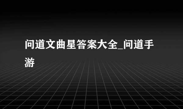 问道文曲星答案大全_问道手游