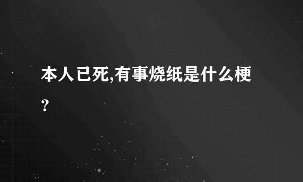 本人已死,有事烧纸是什么梗？