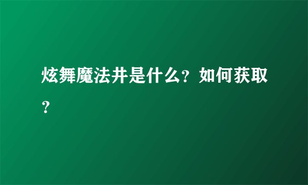 炫舞魔法井是什么？如何获取？