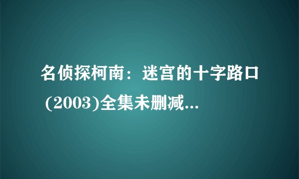 名侦探柯南：迷宫的十字路口 (2003)全集未删减高清版免费下载