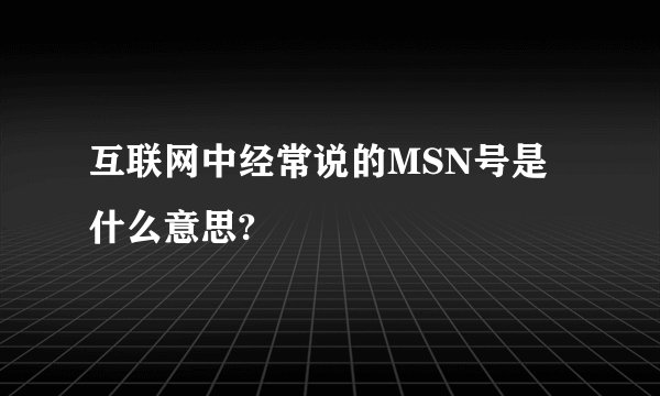互联网中经常说的MSN号是什么意思?