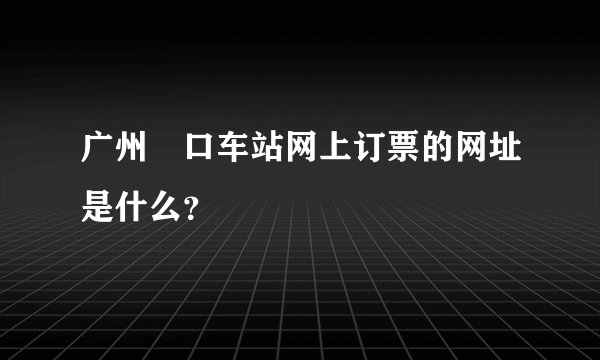 广州滘口车站网上订票的网址是什么？