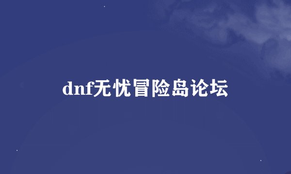 dnf无忧冒险岛论坛