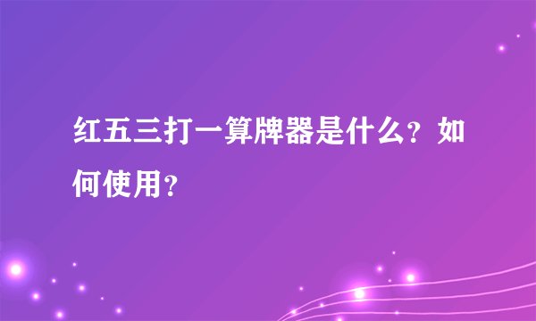 红五三打一算牌器是什么？如何使用？