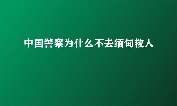 中国警察为什么不去缅甸救人