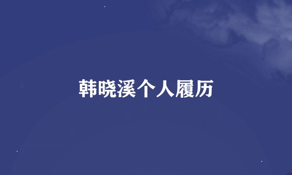 韩晓溪个人履历