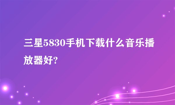 三星5830手机下载什么音乐播放器好?
