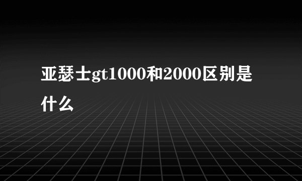 亚瑟士gt1000和2000区别是什么