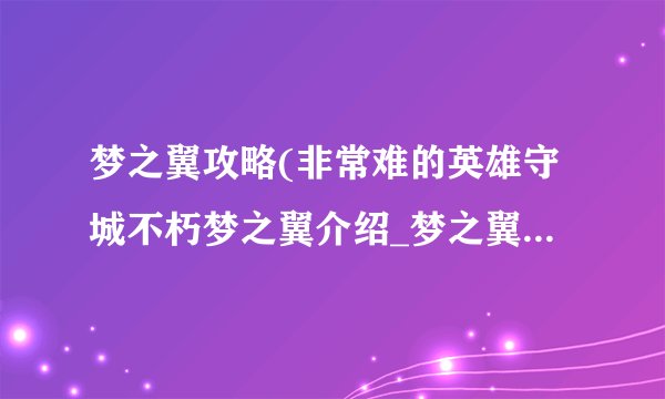 梦之翼攻略(非常难的英雄守城不朽梦之翼介绍_梦之翼攻略(非常难的英雄守城不朽梦之翼是什么