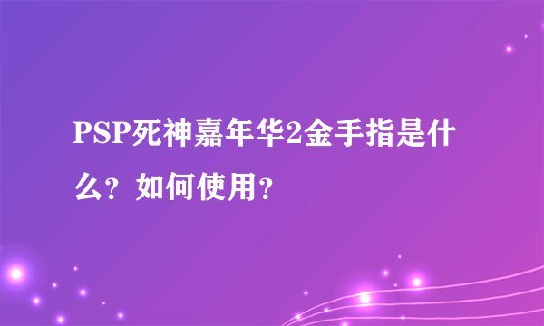 PSP死神嘉年华2金手指是什么？如何使用？