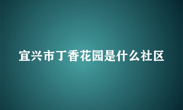 宜兴市丁香花园是什么社区