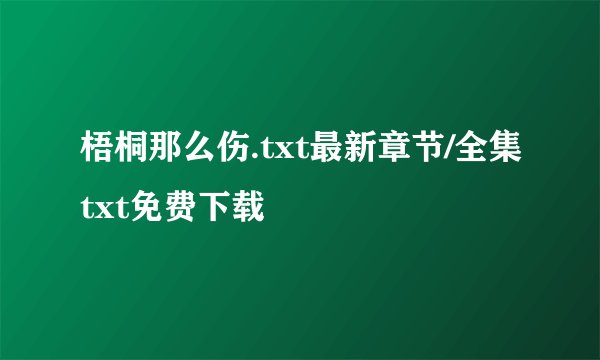 梧桐那么伤.txt最新章节/全集txt免费下载