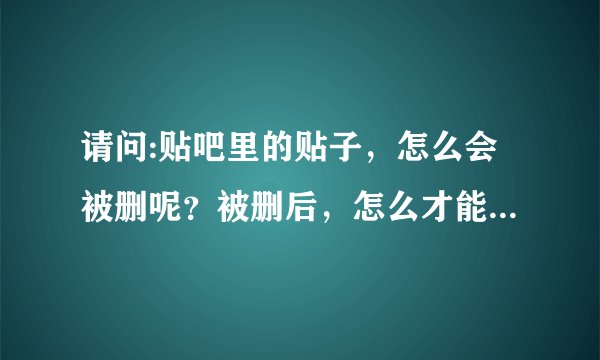 请问:贴吧里的贴子，怎么会被删呢？被删后，怎么才能看到别人的评论呢？