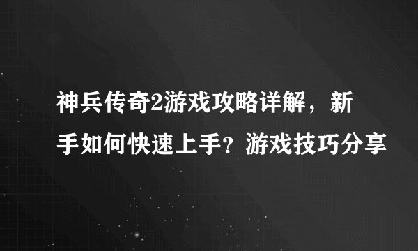 神兵传奇2游戏攻略详解，新手如何快速上手？游戏技巧分享