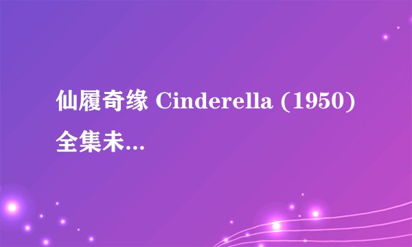 仙履奇缘 Cinderella (1950)全集未删减高清版免费下载