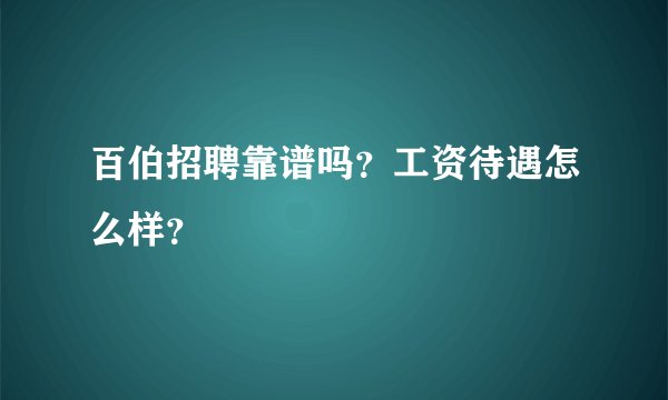 百伯招聘靠谱吗？工资待遇怎么样？