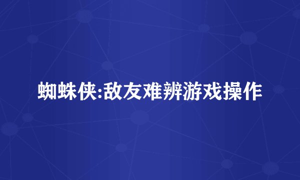 蜘蛛侠:敌友难辨游戏操作