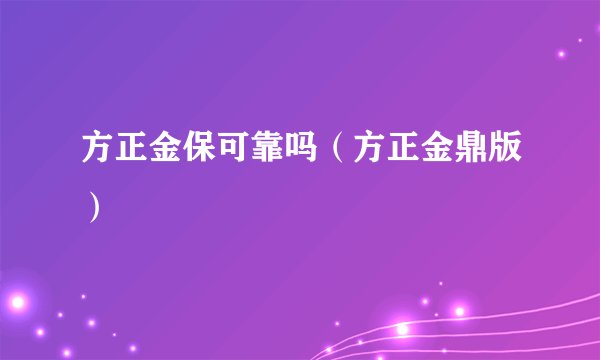 方正金保可靠吗（方正金鼎版）