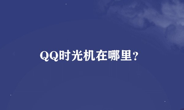 QQ时光机在哪里？